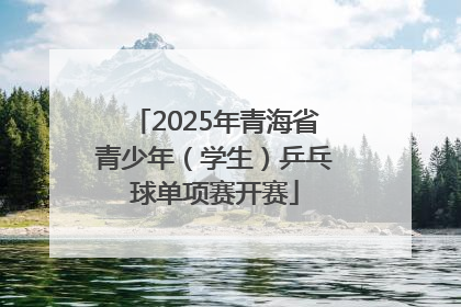 2025年青海省青少年（学生）乒乓球单项赛开赛