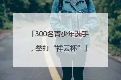 300名青少年选手，拳打“祥云杯”