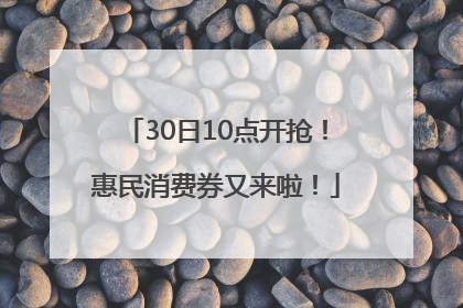 30日10点开抢！惠民消费券又来啦！
