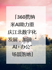 360携纳米AI助力重庆江北数字化发展，加速“AI+办公”场景落地