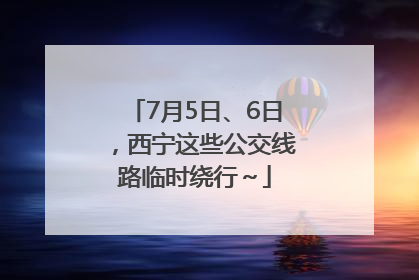 7月5日、6日，西宁这些公交线路临时绕行～