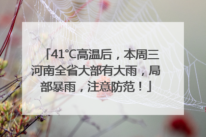 41℃高温后，本周三河南全省大部有大雨，局部暴雨，注意防范！