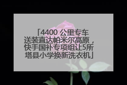 4400 公里专车送装直达帕米尔高原，快手国补专项组让5所塔县小学换新洗衣机