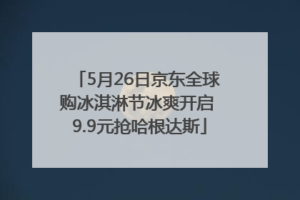 5月26日京东全球购冰淇淋节冰爽开启 9.9元抢哈根达斯