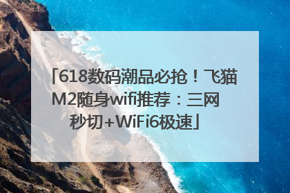 618数码潮品必抢！飞猫M2随身wifi推荐：三网秒切+WiFi6极速