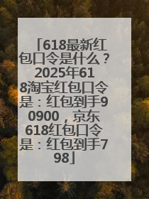 618最新红包口令是什么？2025年618淘宝红包口令是：红包到手90900，京东618红包口令是：红包到手798