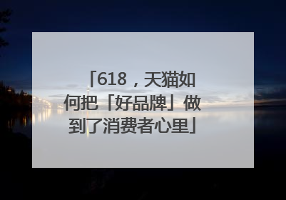 618，天猫如何把「好品牌」做到了消费者心里