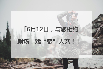 6月12日，与您相约剧场，戏“聚”人艺！