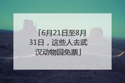 6月21日至8月31日，这些人去武汉动物园免票