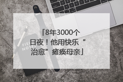 8年3000个日夜！他用快乐“治愈”瘫痪母亲