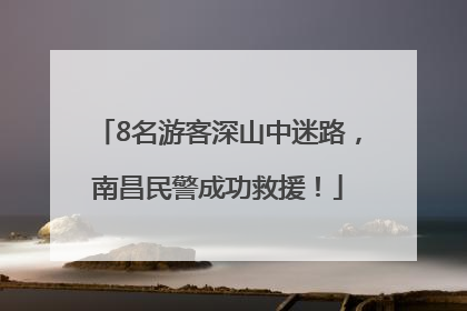 8名游客深山中迷路，南昌民警成功救援！