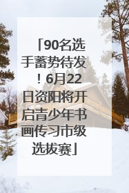 90名选手蓄势待发！6月22日资阳将开启青少年书画传习市级选拔赛
