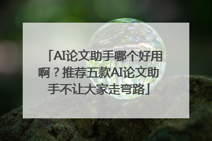 AI论文助手哪个好用啊？推荐五款AI论文助手不让大家走弯路