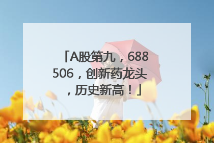 A股第九，688506，创新药龙头，历史新高！