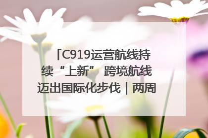 C919运营航线持续“上新” 跨境航线迈出国际化步伐｜两周年“成绩单”梳理↓