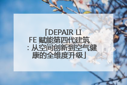 DEPAIR LIFE 赋能第四代建筑：从空间创新到空气健康的全维度升级