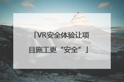 VR安全体验让项目施工更“安全”