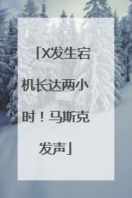 X发生宕机长达两小时！马斯克发声