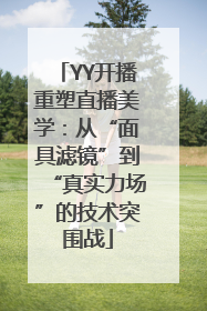 YY开播重塑直播美学：从“面具滤镜”到“真实力场”的技术突围战